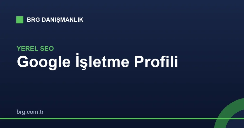 Google İşletme Profili Optimizasyonu: Adım Adım Rehber